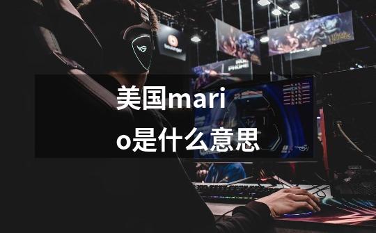 美国mario是什么意思-第1张-游戏信息-龙启网