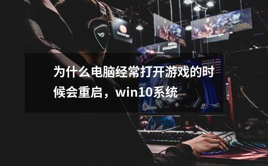 为什么电脑经常打开游戏的时候会重启,win10系统-第1张-游戏信息-龙启网