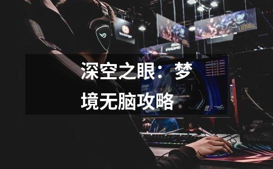 深空之眼:梦境无脑攻略-第1张-游戏信息-龙启网