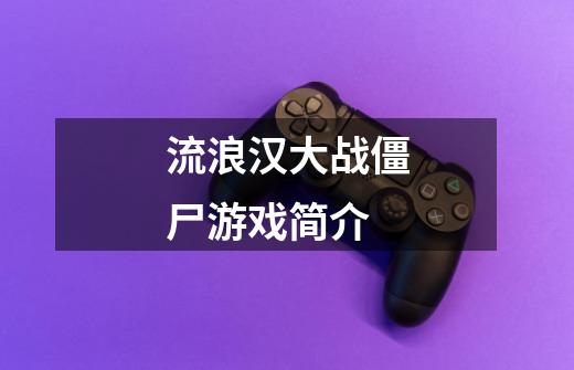 流浪汉大战僵尸游戏简介-第1张-游戏信息-龙启网