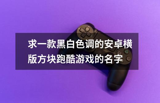 求一款黑白色调的安卓横版方块跑酷游戏的名字-第1张-游戏信息-龙启网
