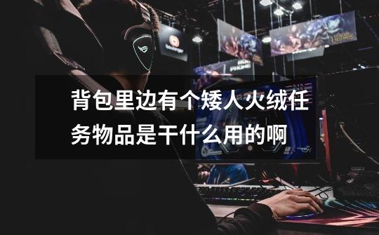 背包里边有个矮人火绒任务物品是干什么用的啊-第1张-游戏信息-龙启网