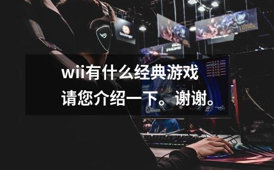 wii有什么经典游戏请您介绍一下。谢谢。-第1张-游戏信息-龙启网