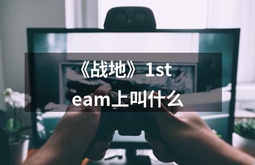 《战地》1steam上叫什么-第1张-游戏信息-龙启网