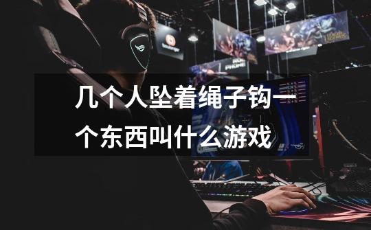 几个人坠着绳子钩一个东西叫什么游戏-第1张-游戏信息-龙启网