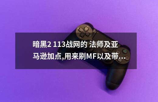 暗黑2 1.13战网的 法师及亚马逊加点,用来刷MF以及带KB。请教下。以及如何刷装备,麻烦了!-第1张-游戏信息-龙启网