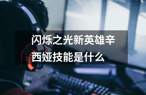 闪烁之光新英雄辛西娅技能是什么-第1张-游戏信息-龙启网