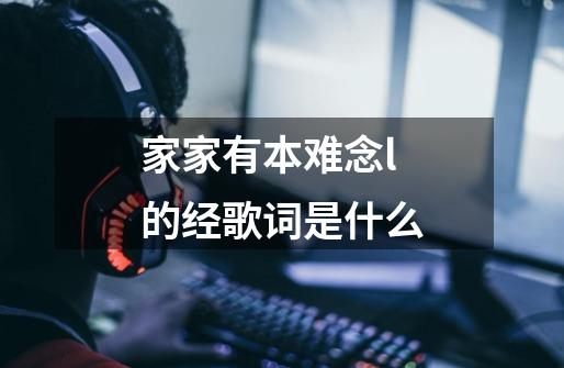 家家有本难念l的经歌词是什么-第1张-游戏信息-龙启网