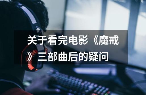 关于看完电影《魔戒》三部曲后的疑问-第1张-游戏信息-龙启网