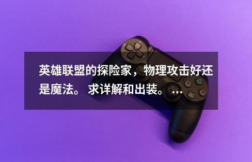 英雄联盟的探险家,物理攻击好还是魔法。 求详解和出装。 技能伤害是物理还是魔法。-第1张-游戏信息-龙启网