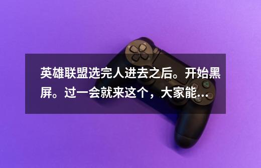 英雄联盟选完人进去之后。开始黑屏。过一会就来这个，大家能帮忙看看吗-第1张-游戏信息-龙启网