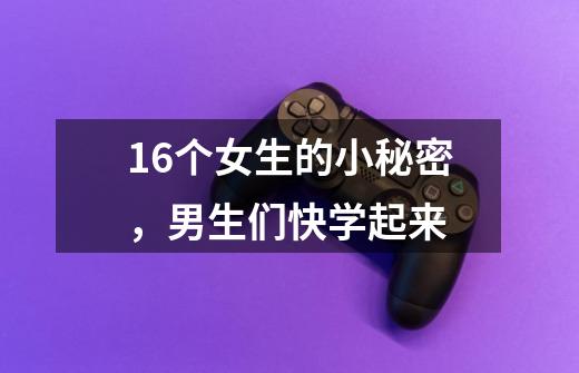16个女生的小秘密,男生们快学起来-第1张-游戏信息-龙启网