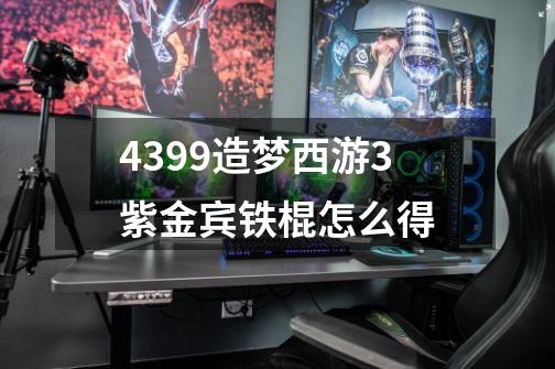4399造梦西游3紫金宾铁棍怎么得-第1张-游戏信息-龙启网