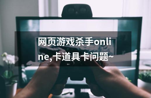 网页游戏杀手online,卡道具卡问题~-第1张-游戏信息-龙启网