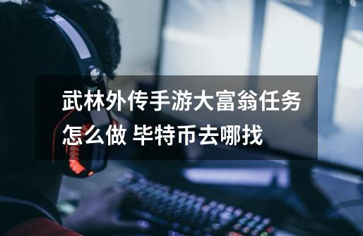 武林外传手游大富翁任务怎么做 毕特币去哪找-第1张-游戏信息-龙启网
