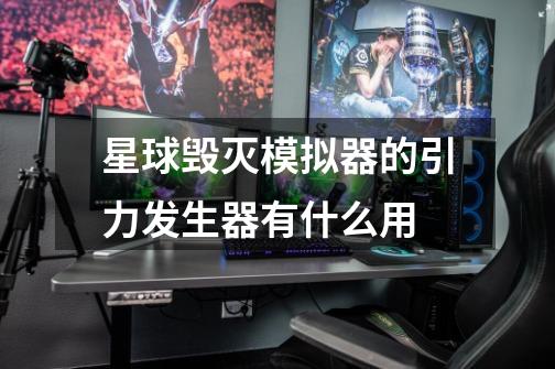 星球毁灭模拟器的引力发生器有什么用-第1张-游戏信息-龙启网