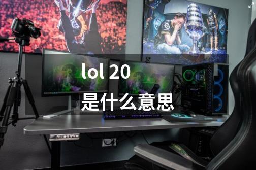 lol 20是什么意思-第1张-游戏信息-龙启网