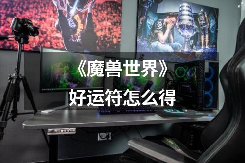 《魔兽世界》好运符怎么得-第1张-游戏信息-龙启网