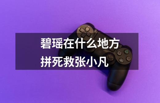 碧瑶在什么地方拼死救张小凡-第1张-游戏信息-龙启网