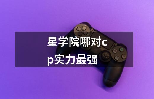 星学院哪对cp实力最强-第1张-游戏信息-龙启网