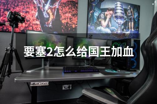 要塞2怎么给国王加血-第1张-游戏信息-龙启网