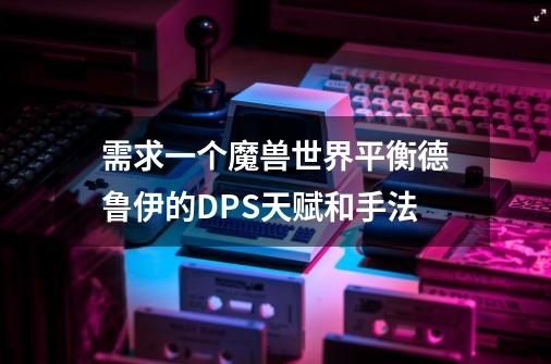 需求一个魔兽世界平衡德鲁伊的DPS天赋和手法-第1张-游戏信息-龙启网