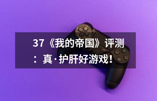 37《我的帝国》评测:真·护肝好游戏!-第1张-游戏信息-龙启网