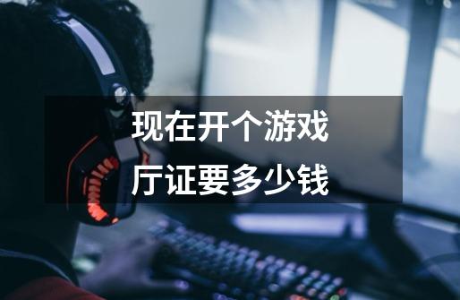 现在开个游戏厅证要多少钱-第1张-游戏信息-龙启网