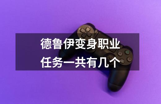 德鲁伊变身职业任务一共有几个-第1张-游戏信息-龙启网
