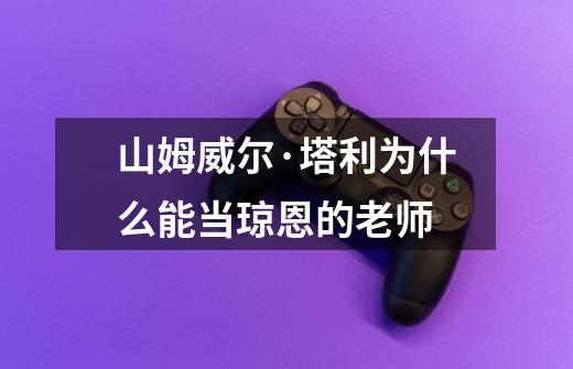 山姆威尔·塔利为什么能当琼恩的老师-第1张-游戏信息-龙启网