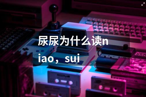 尿尿为什么读niao,sui-第1张-游戏信息-龙启网