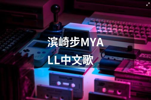 滨崎步MYALL中文歌-第1张-游戏信息-龙启网