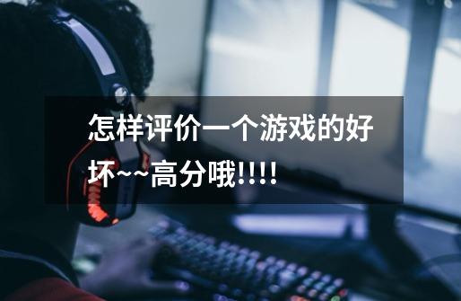 怎样评价一个游戏的好坏~~高分哦!!!!-第1张-游戏信息-龙启网