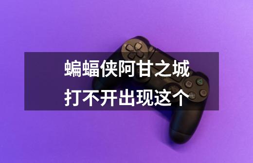 蝙蝠侠阿甘之城打不开出现这个-第1张-游戏信息-龙启网