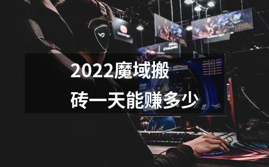 2022魔域搬砖一天能赚多少-第1张-游戏信息-龙启网