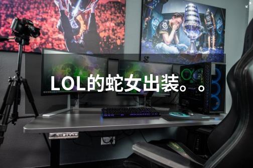 LOL的蛇女出装。。-第1张-游戏信息-龙启网