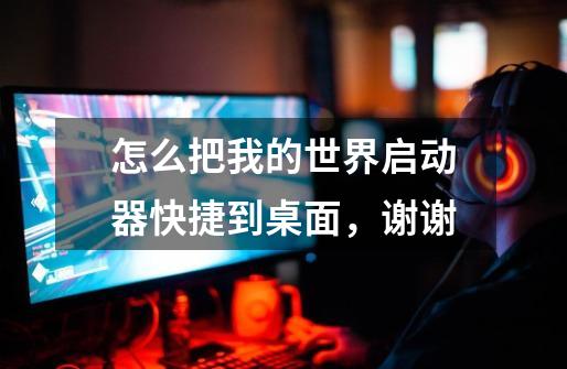 怎么把我的世界启动器快捷到桌面，谢谢-第1张-游戏信息-龙启网