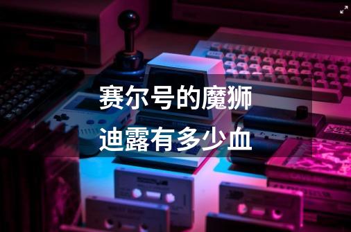 赛尔号的魔狮迪露有多少血-第1张-游戏信息-龙启网
