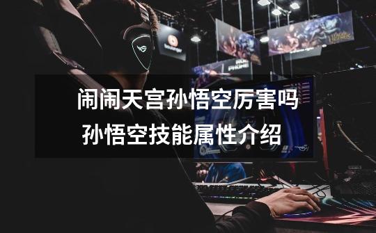 闹闹天宫孙悟空厉害吗 孙悟空技能属性介绍-第1张-游戏信息-龙启网