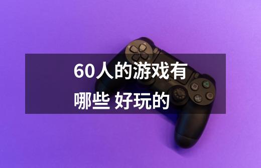 60人的游戏有哪些 好玩的-第1张-游戏信息-龙启网