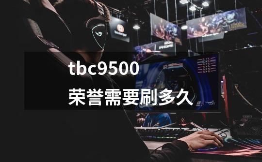 tbc9500荣誉需要刷多久-第1张-游戏信息-龙启网