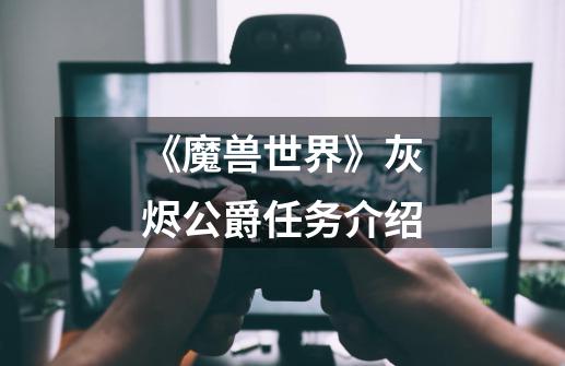 《魔兽世界》灰烬公爵任务介绍-第1张-游戏信息-龙启网
