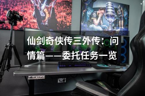仙剑奇侠传三外传:问情篇——委托任务一览-第1张-游戏信息-龙启网