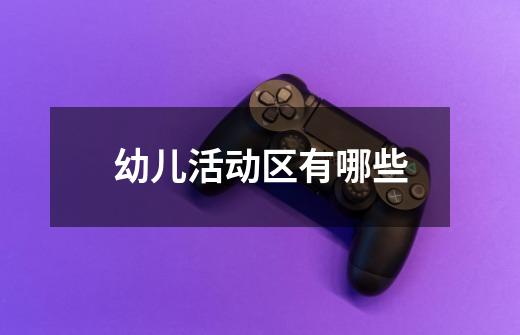 幼儿活动区有哪些-第1张-游戏信息-龙启网