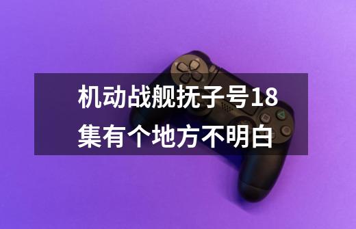机动战舰抚子号18集有个地方不明白-第1张-游戏信息-龙启网