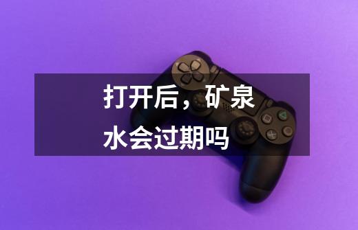 打开后,矿泉水会过期吗-第1张-游戏信息-龙启网