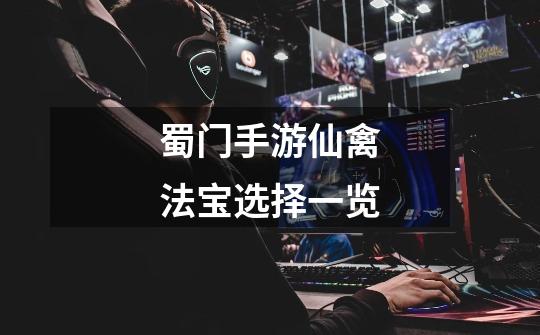 蜀门手游仙禽法宝选择一览-第1张-游戏信息-龙启网