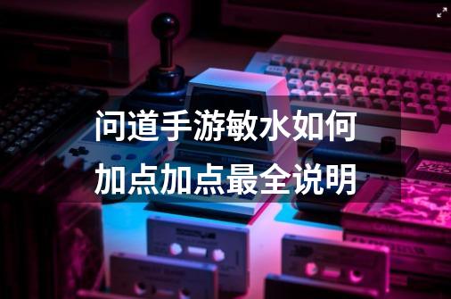 问道手游敏水如何加点加点最全说明-第1张-游戏信息-龙启网
