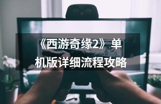 《西游奇缘2》单机版详细流程攻略-第1张-游戏信息-龙启网