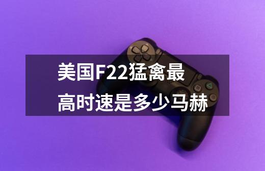 美国F22猛禽最高时速是多少马赫-第1张-游戏信息-龙启网